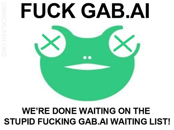 GAB.AI AND THEIR SHITTY WAITING LIST CAN GO FUCK THEMSELVES!