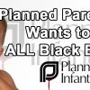 Black Genocide Organization Planned Parenthood Pushes For Killing ALL Black Babies